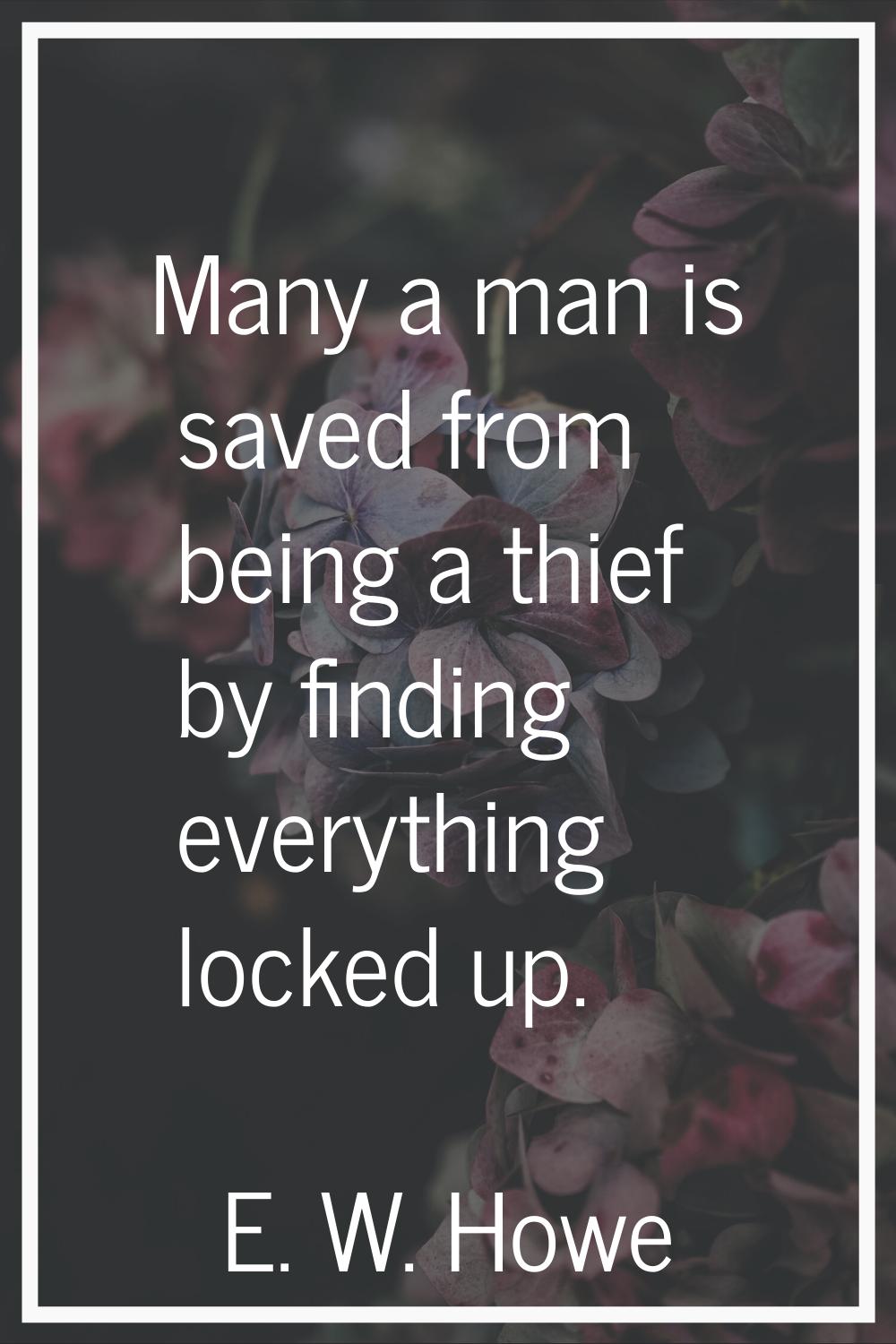 Many a man is saved from being a thief by finding everything locked up.