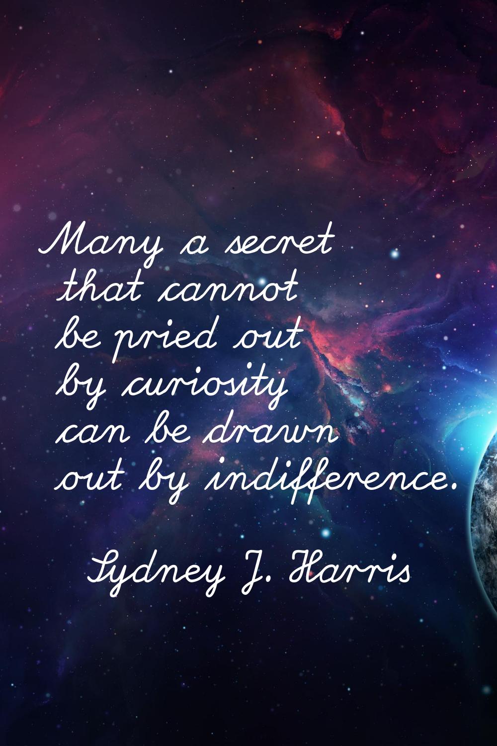 Many a secret that cannot be pried out by curiosity can be drawn out by indifference.
