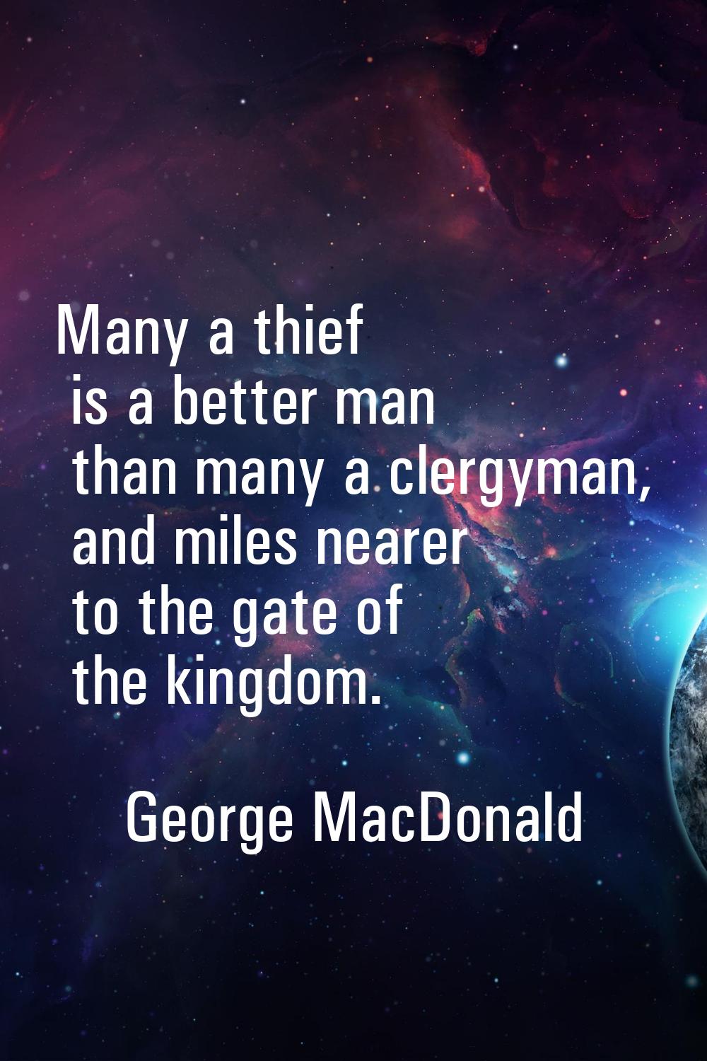 Many a thief is a better man than many a clergyman, and miles nearer to the gate of the kingdom.