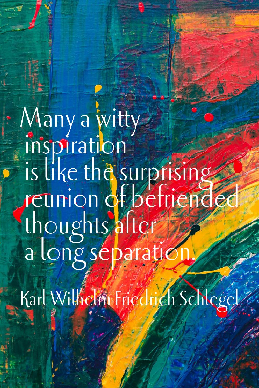 Many a witty inspiration is like the surprising reunion of befriended thoughts after a long separat