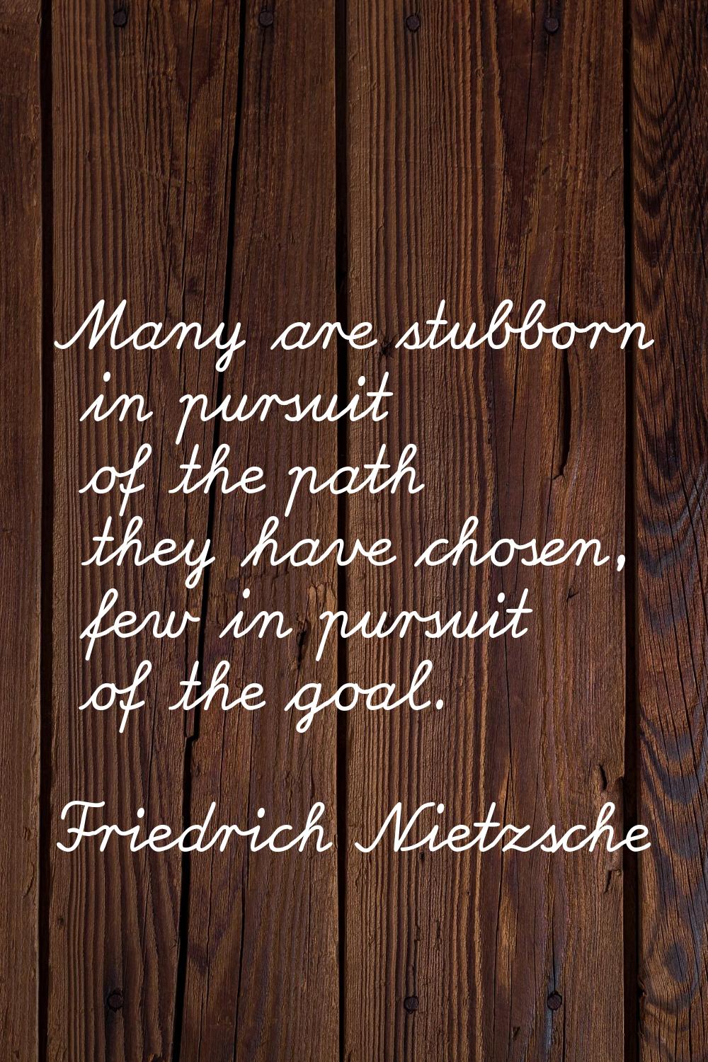 Many are stubborn in pursuit of the path they have chosen, few in pursuit of the goal.