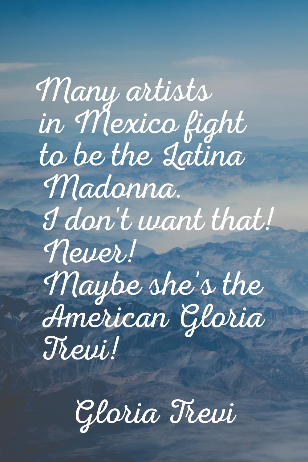 Many artists in Mexico fight to be the Latina Madonna. I don't want that! Never! Maybe she's the Am