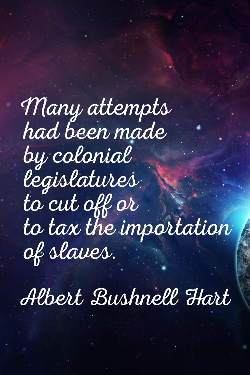 Many attempts had been made by colonial legislatures to cut off or to tax the importation of slaves