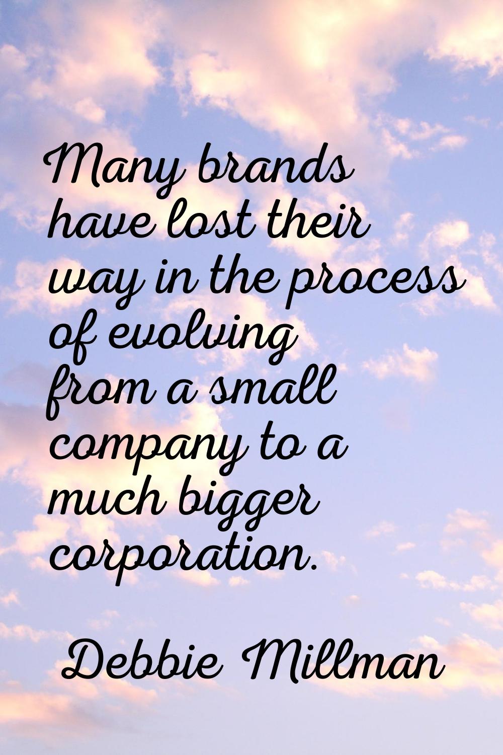 Many brands have lost their way in the process of evolving from a small company to a much bigger co