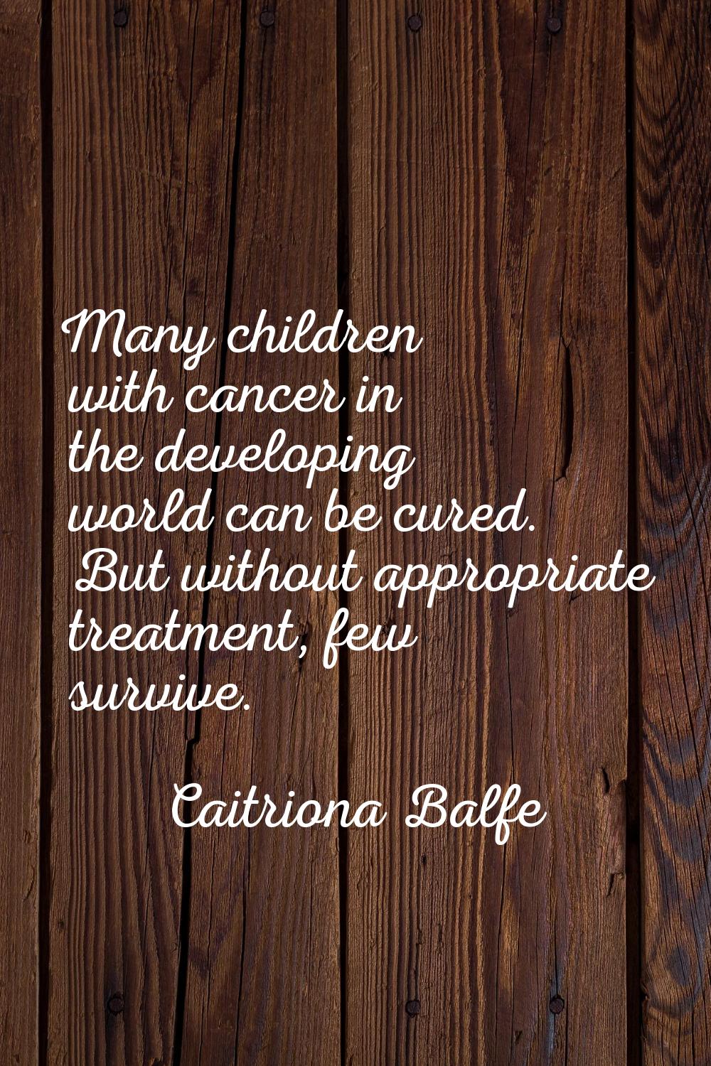 Many children with cancer in the developing world can be cured. But without appropriate treatment, 