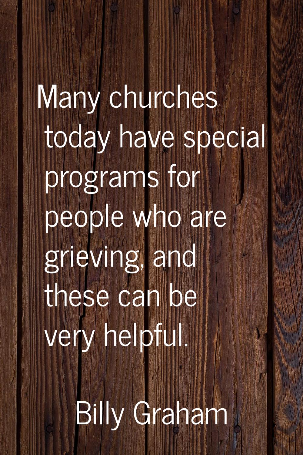 Many churches today have special programs for people who are grieving, and these can be very helpfu