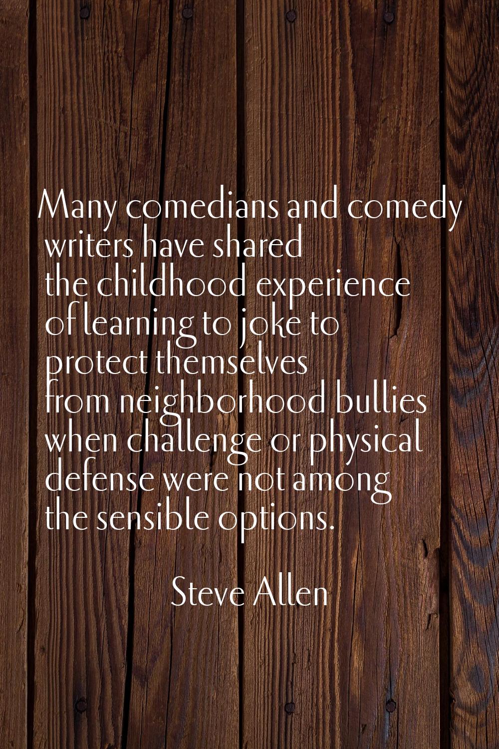Many comedians and comedy writers have shared the childhood experience of learning to joke to prote