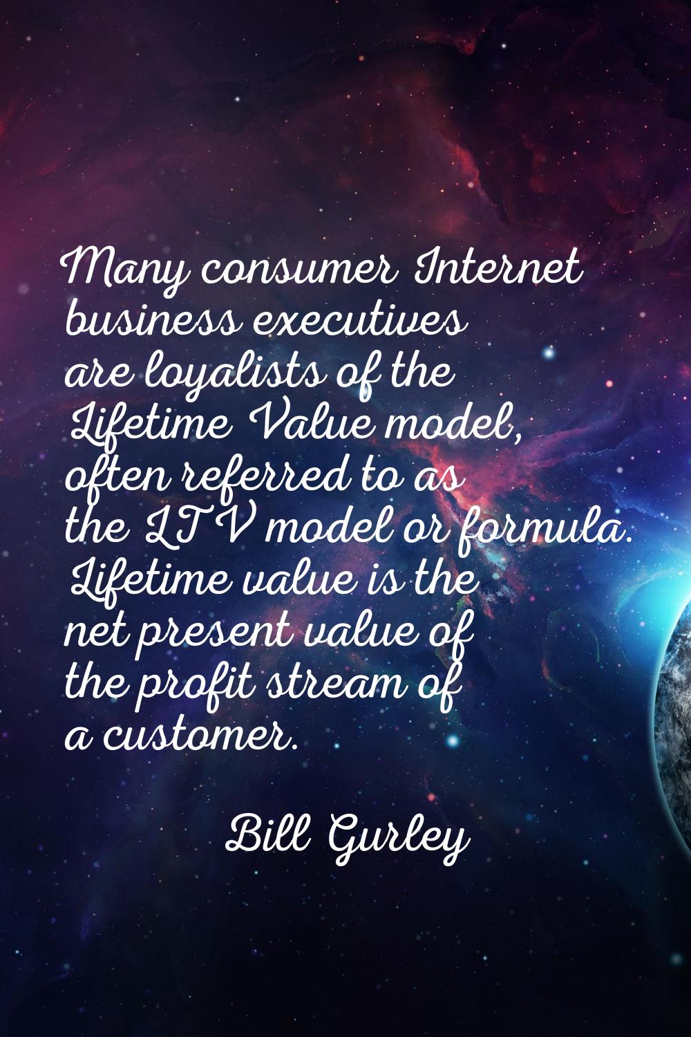 Many consumer Internet business executives are loyalists of the Lifetime Value model, often referre