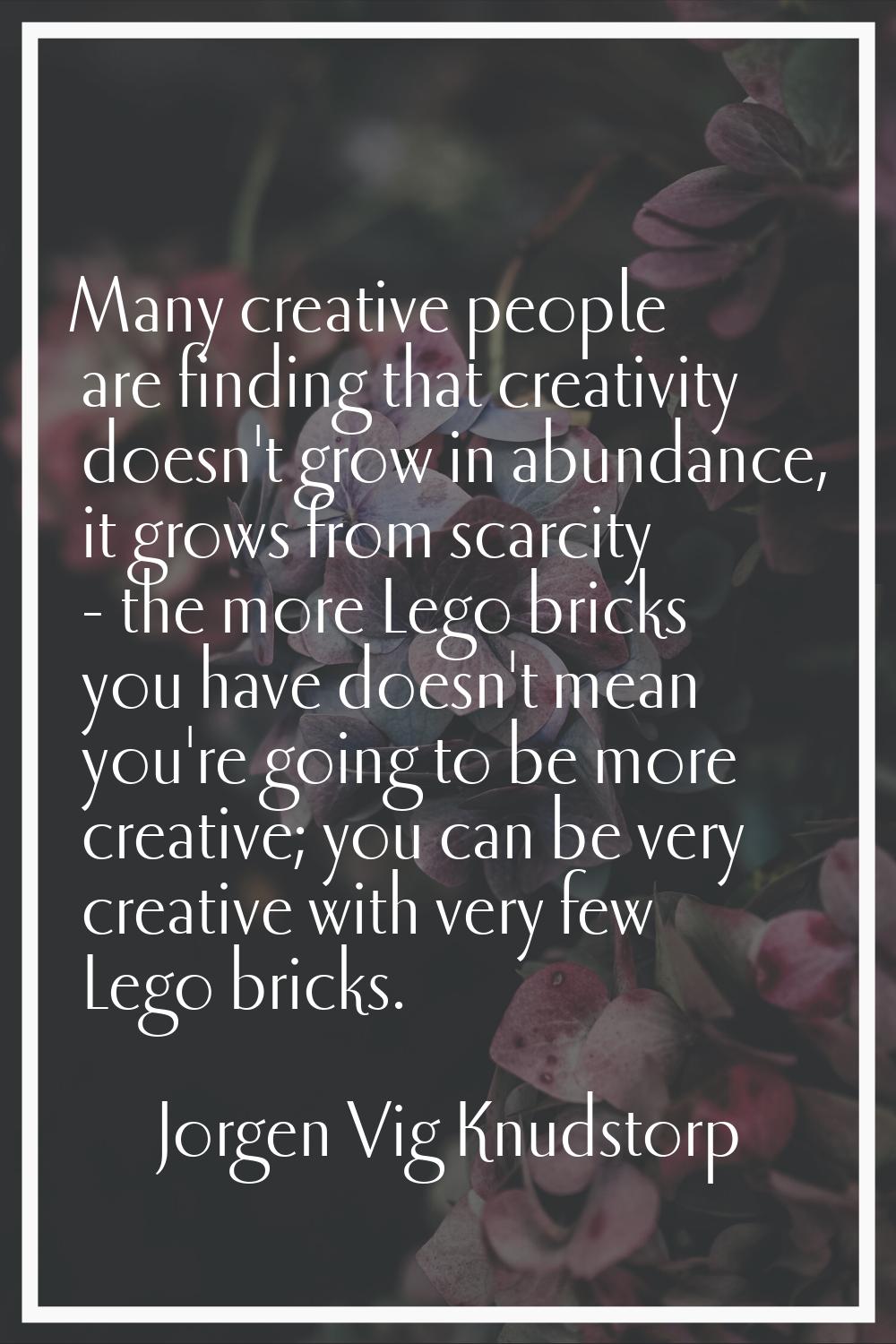 Many creative people are finding that creativity doesn't grow in abundance, it grows from scarcity 