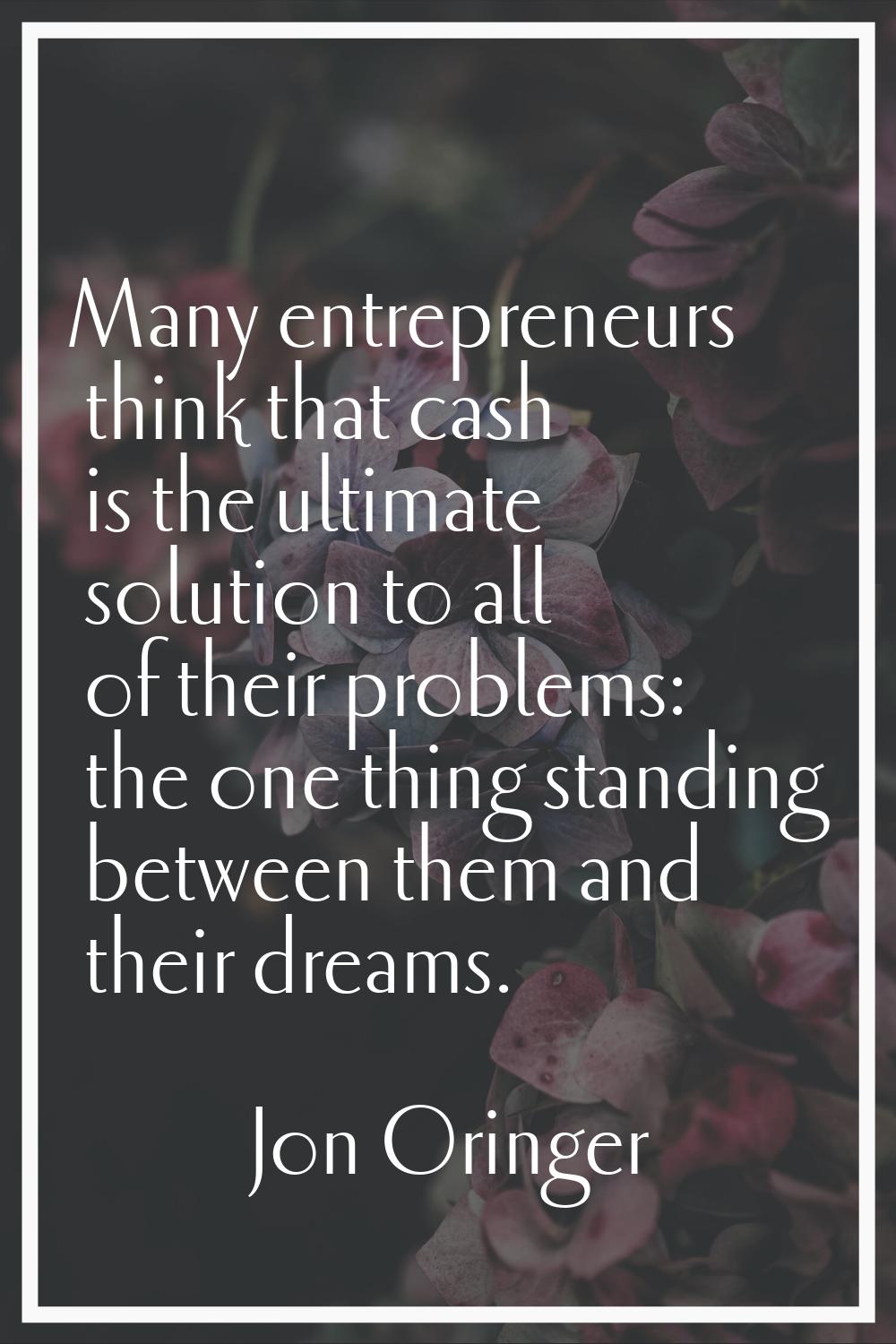 Many entrepreneurs think that cash is the ultimate solution to all of their problems: the one thing