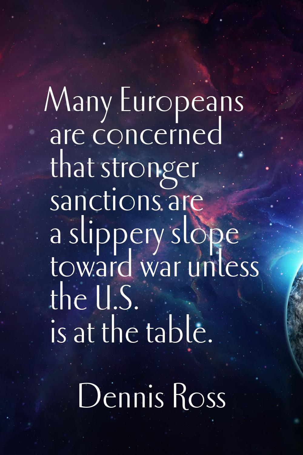 Many Europeans are concerned that stronger sanctions are a slippery slope toward war unless the U.S