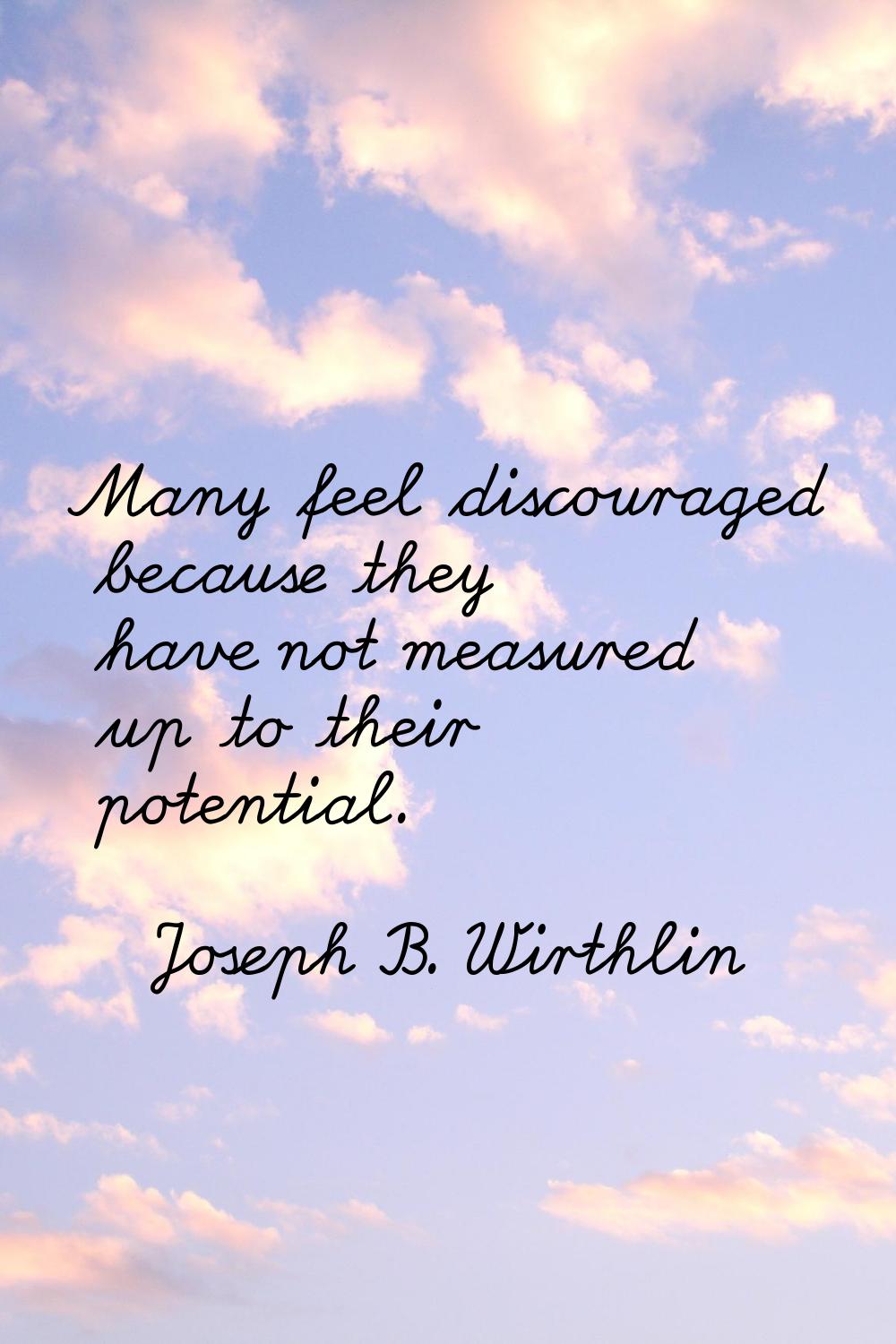 Many feel discouraged because they have not measured up to their potential.