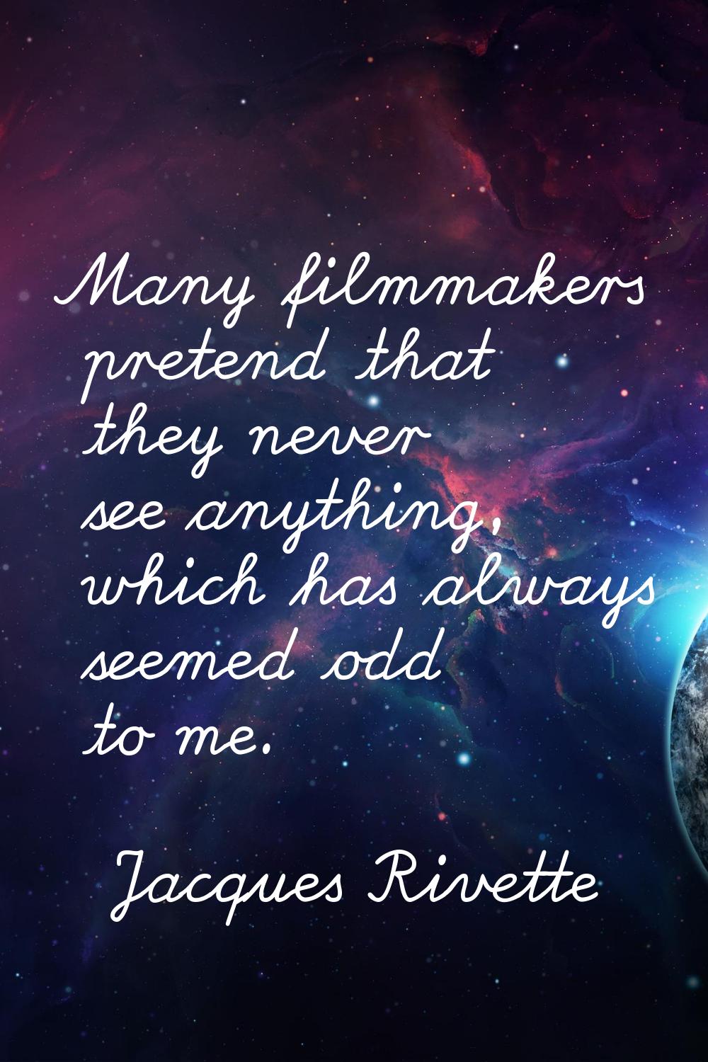 Many filmmakers pretend that they never see anything, which has always seemed odd to me.