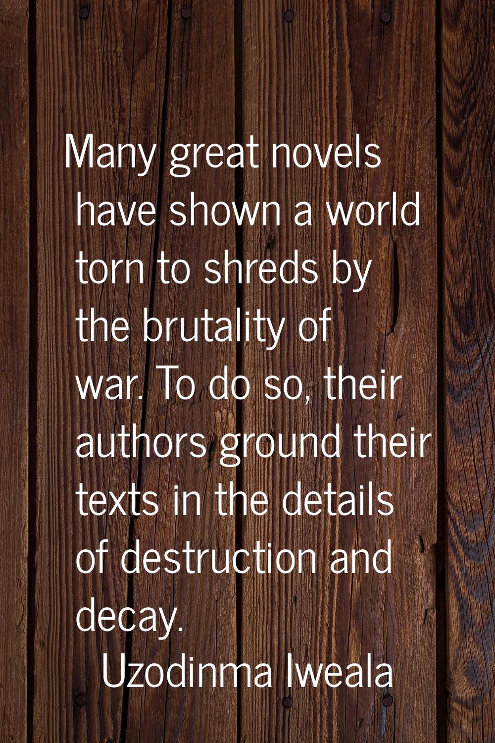 Many great novels have shown a world torn to shreds by the brutality of war. To do so, their author