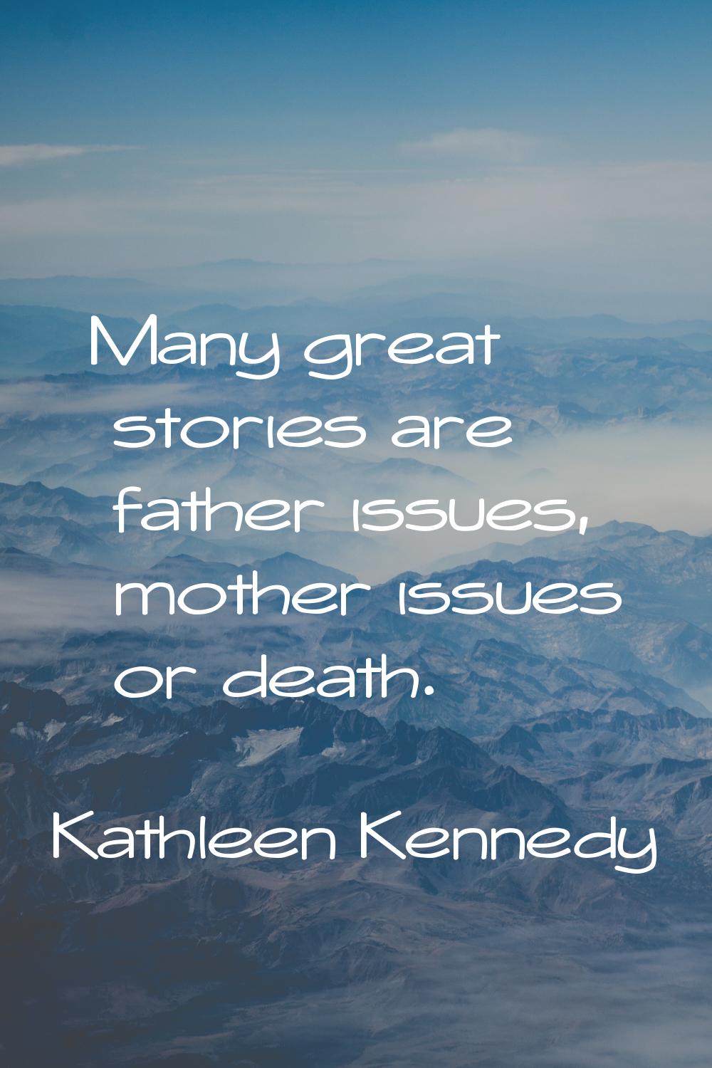 Many great stories are father issues, mother issues or death.