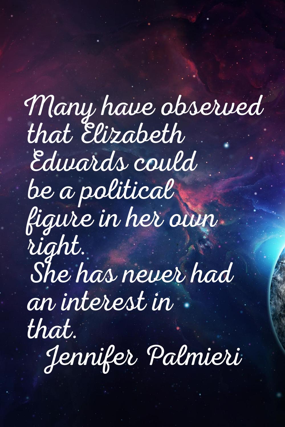 Many have observed that Elizabeth Edwards could be a political figure in her own right. She has nev