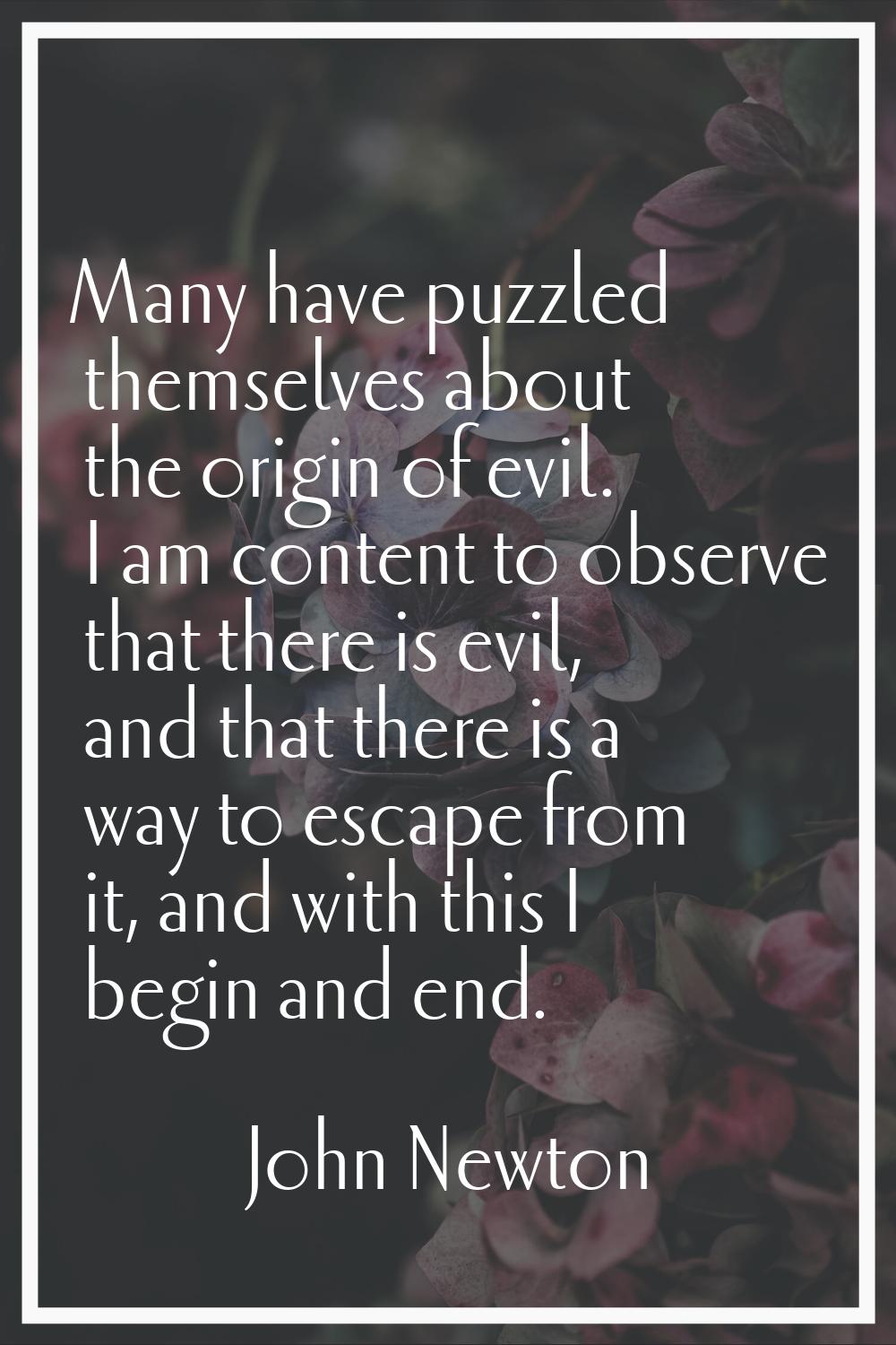 Many have puzzled themselves about the origin of evil. I am content to observe that there is evil, 