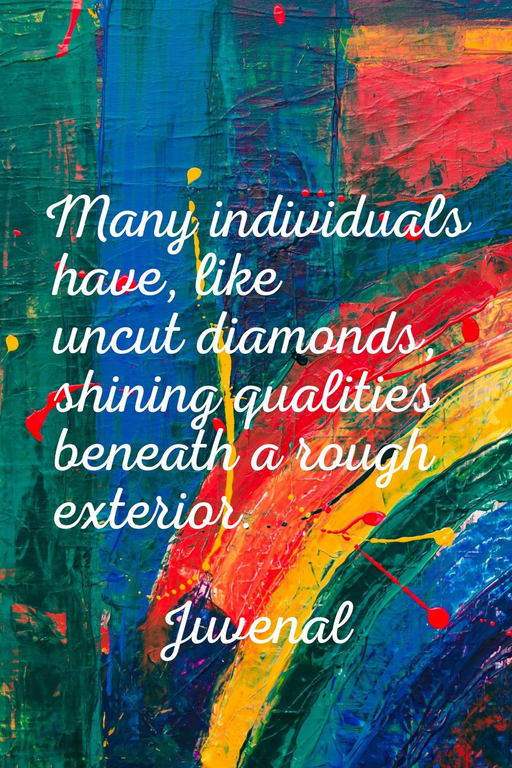 Many individuals have, like uncut diamonds, shining qualities beneath a rough exterior.