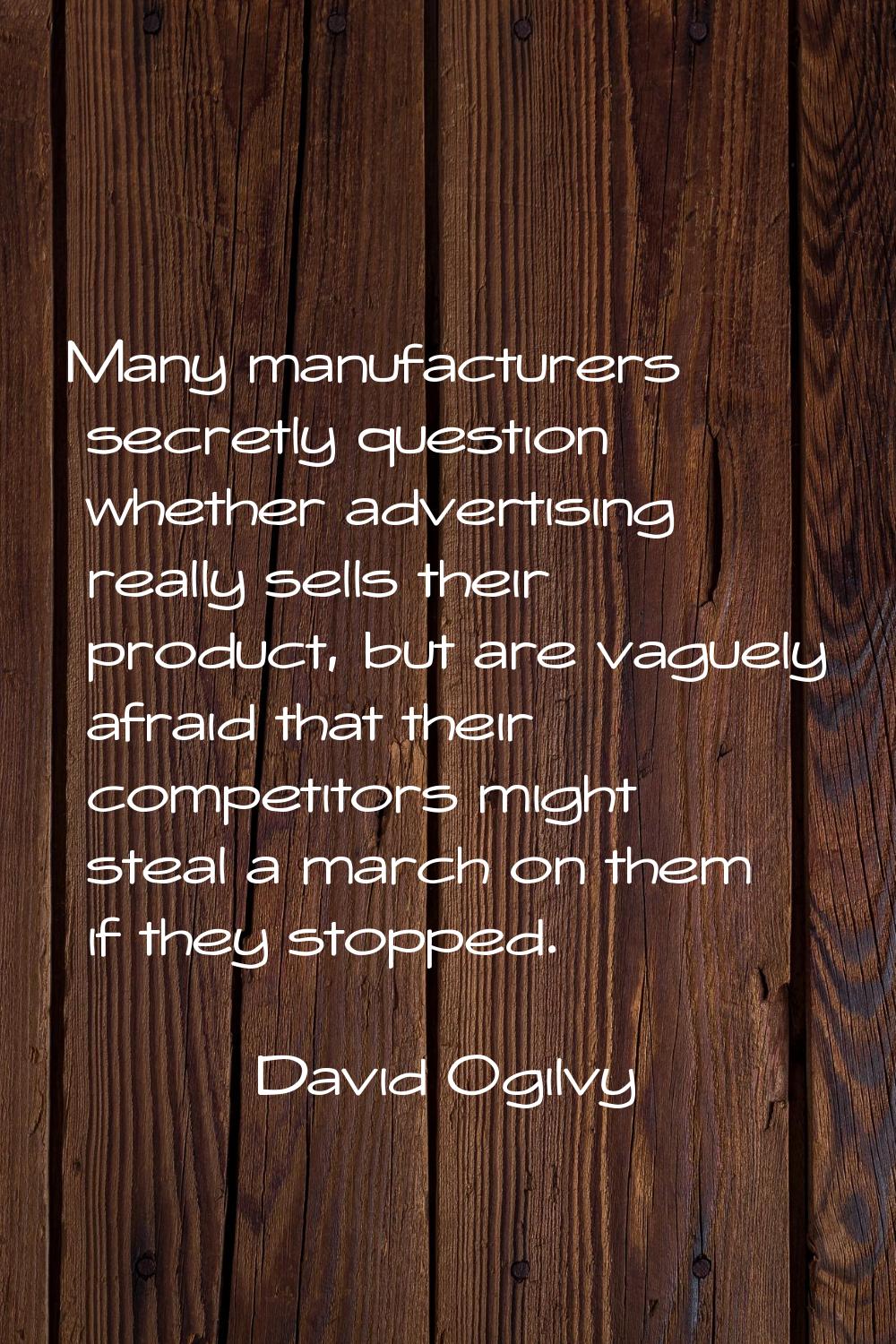 Many manufacturers secretly question whether advertising really sells their product, but are vaguel
