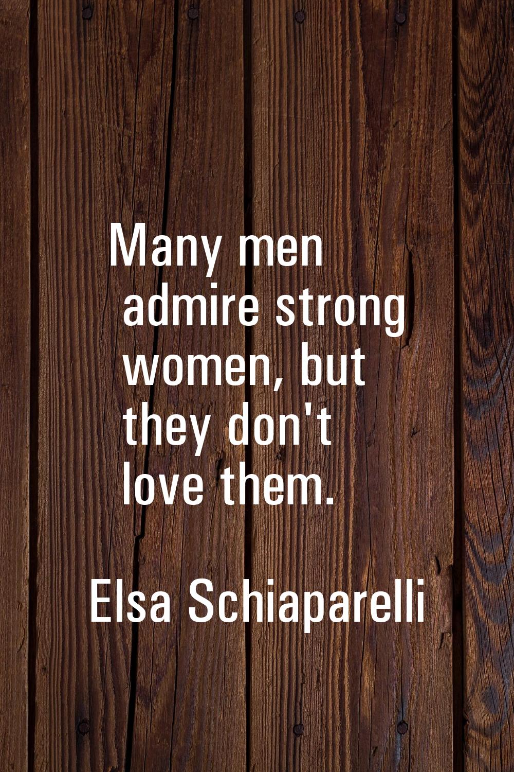 Many men admire strong women, but they don't love them.