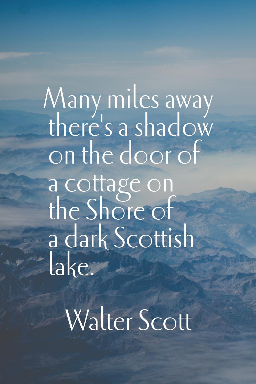 Many miles away there's a shadow on the door of a cottage on the Shore of a dark Scottish lake.
