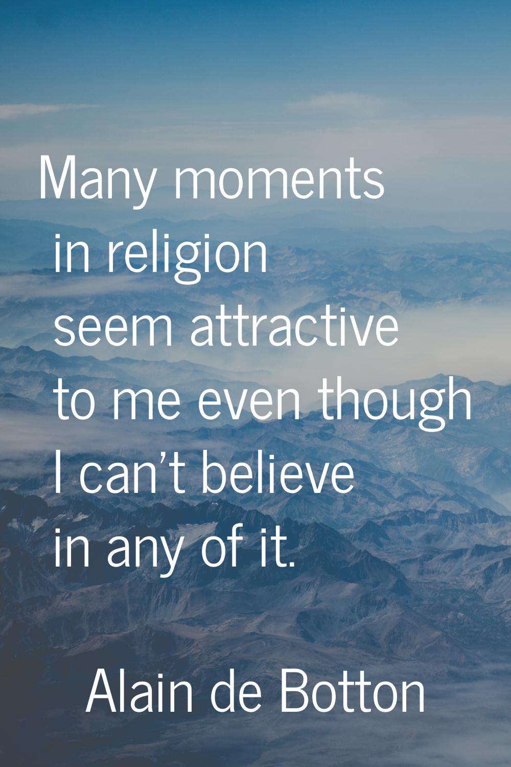 Many moments in religion seem attractive to me even though I can't believe in any of it.
