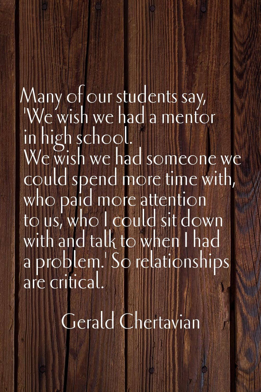 Many of our students say, 'We wish we had a mentor in high school. We wish we had someone we could 