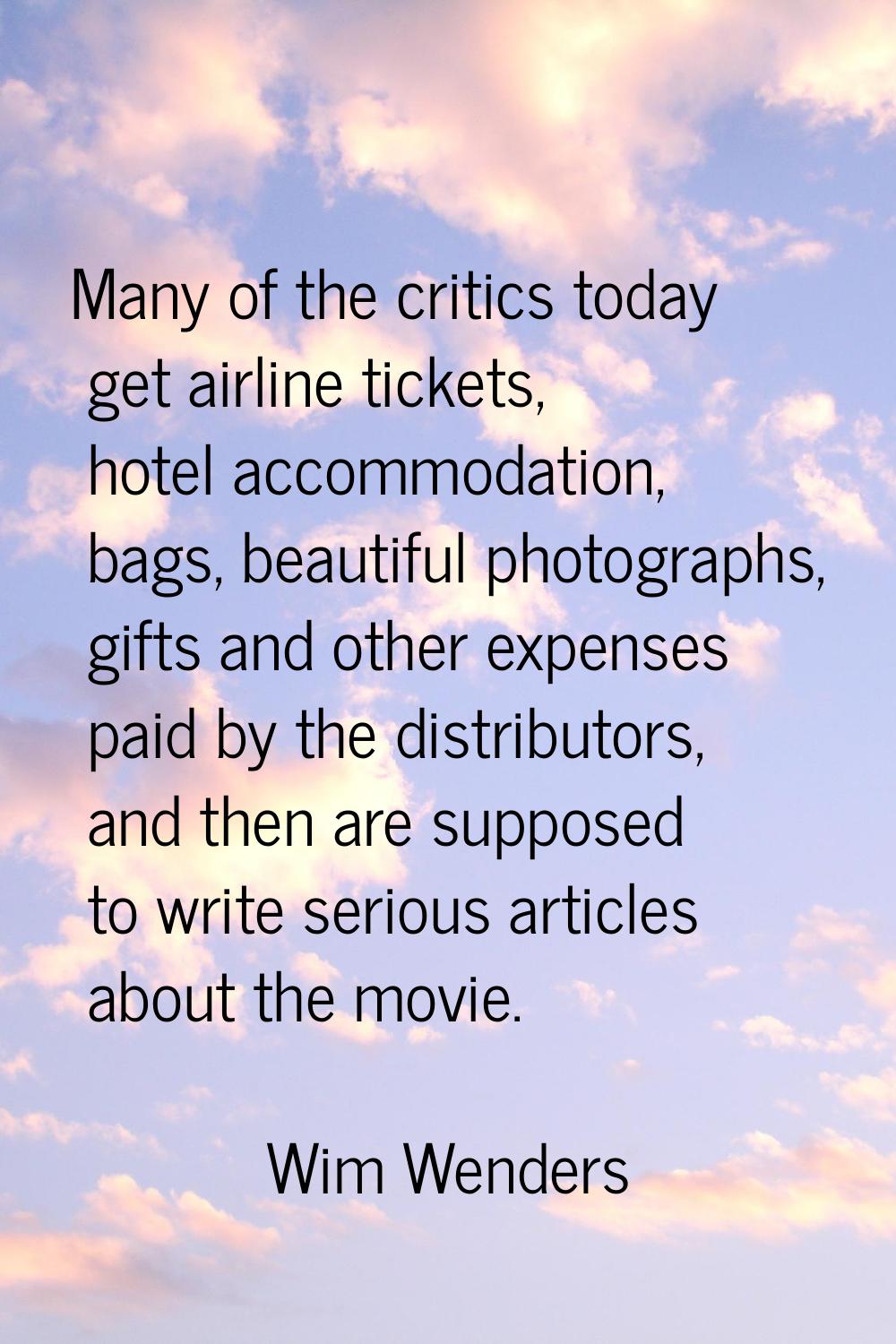 Many of the critics today get airline tickets, hotel accommodation, bags, beautiful photographs, gi