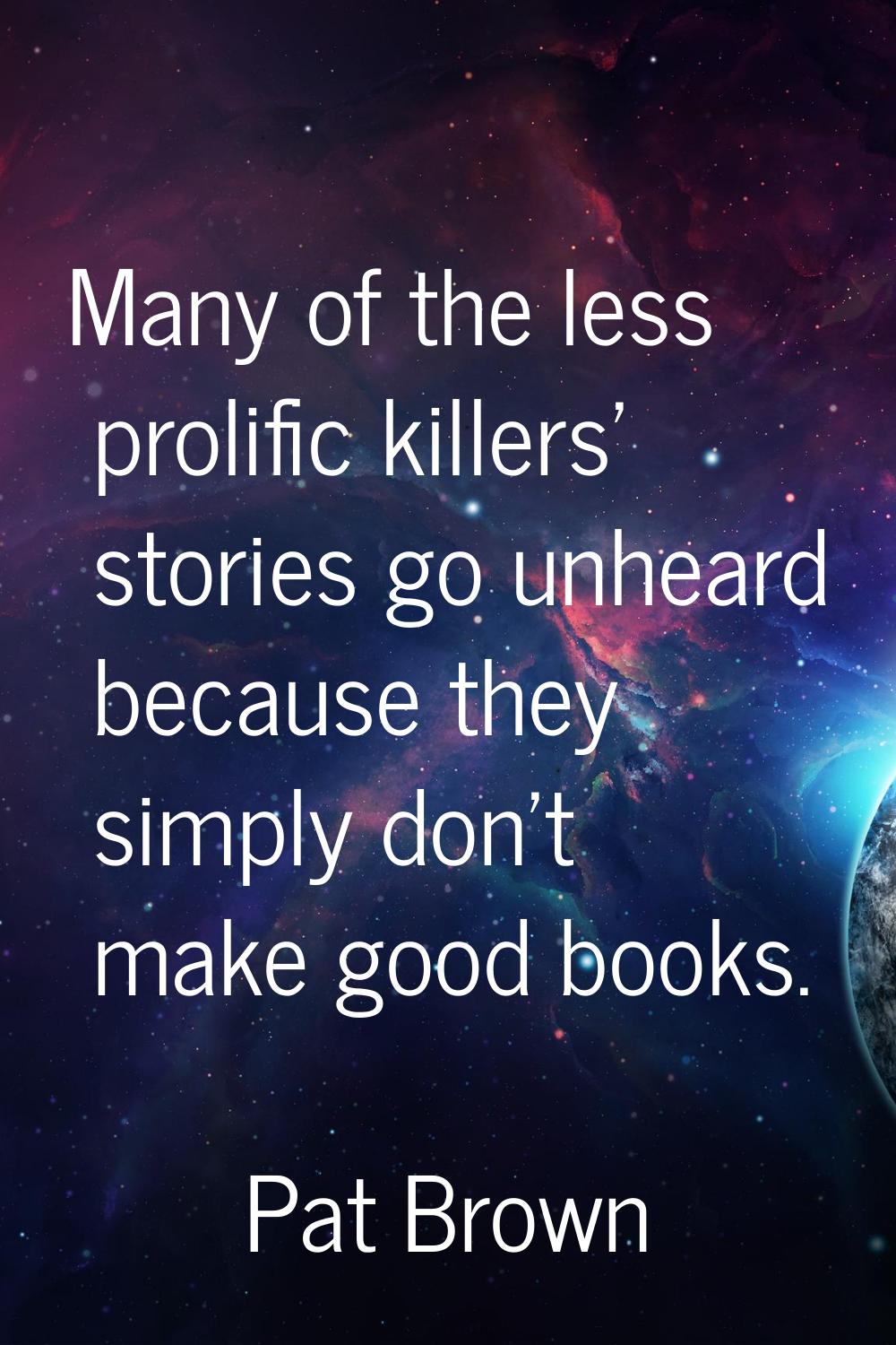 Many of the less prolific killers' stories go unheard because they simply don't make good books.