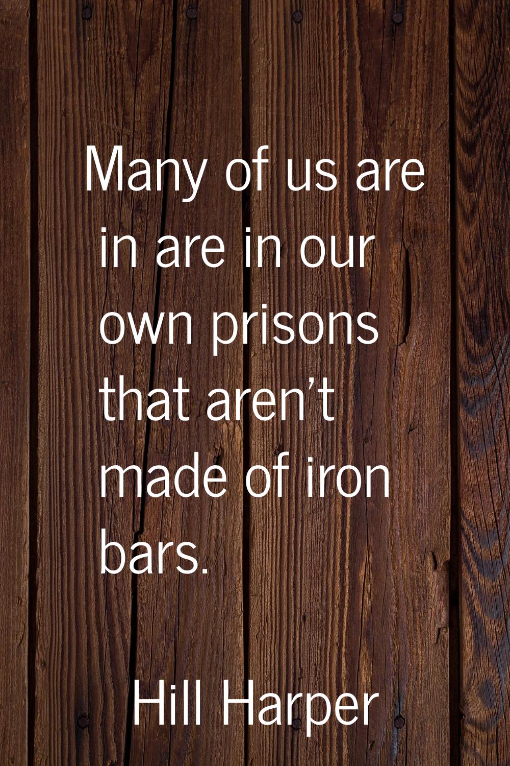 Many of us are in are in our own prisons that aren't made of iron bars.