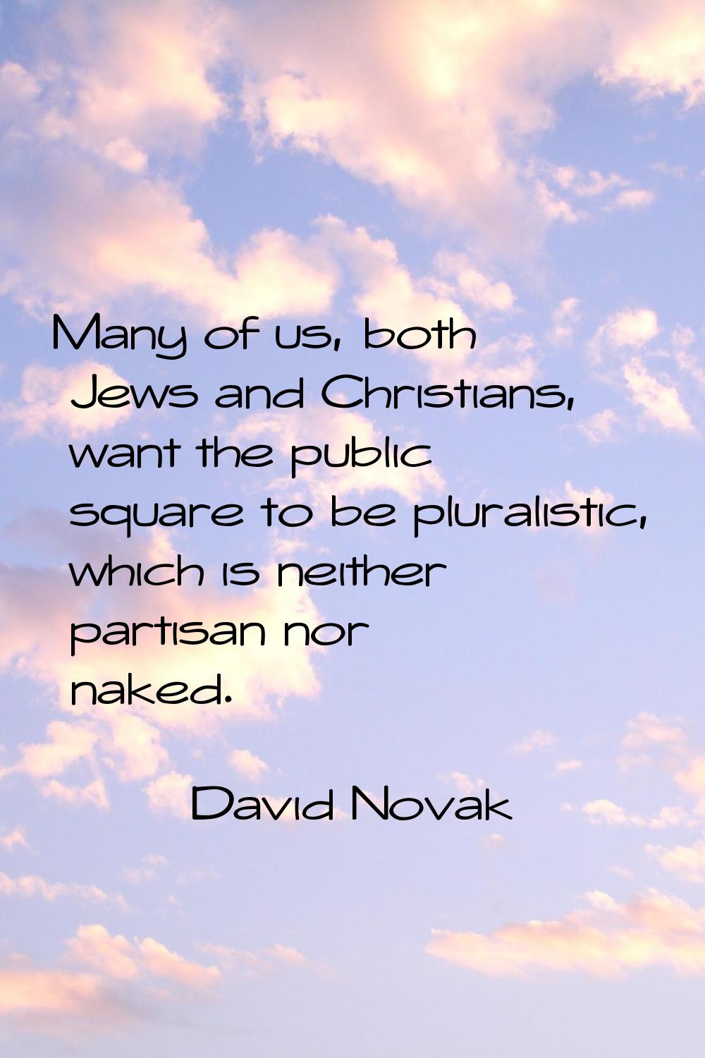 Many of us, both Jews and Christians, want the public square to be pluralistic, which is neither pa