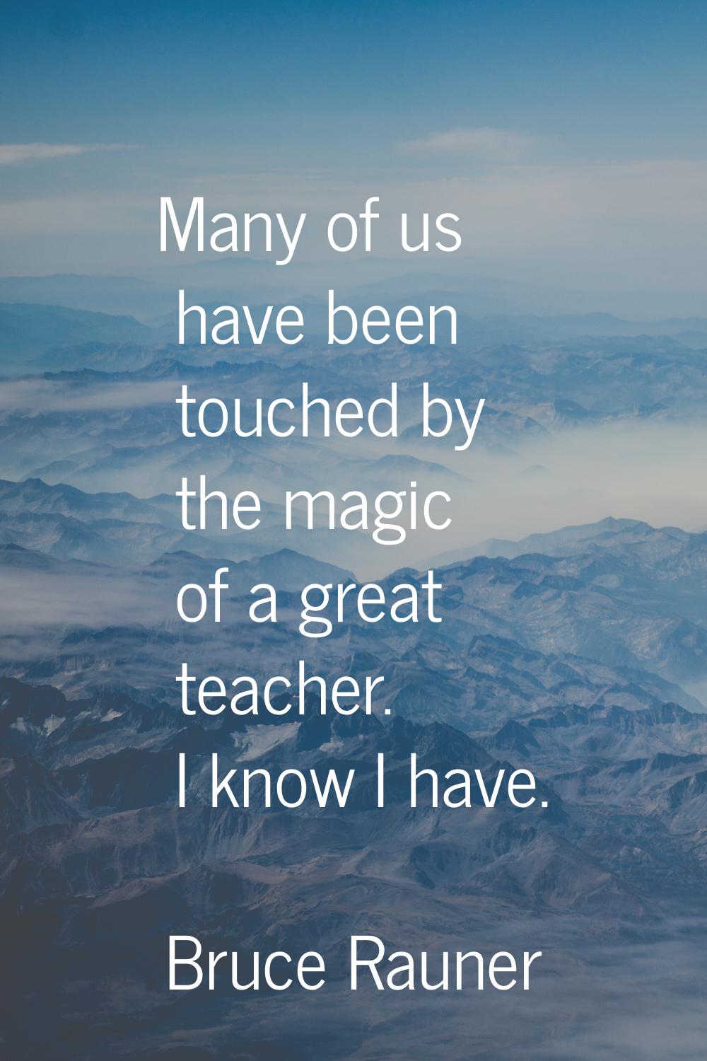 Many of us have been touched by the magic of a great teacher. I know I have.