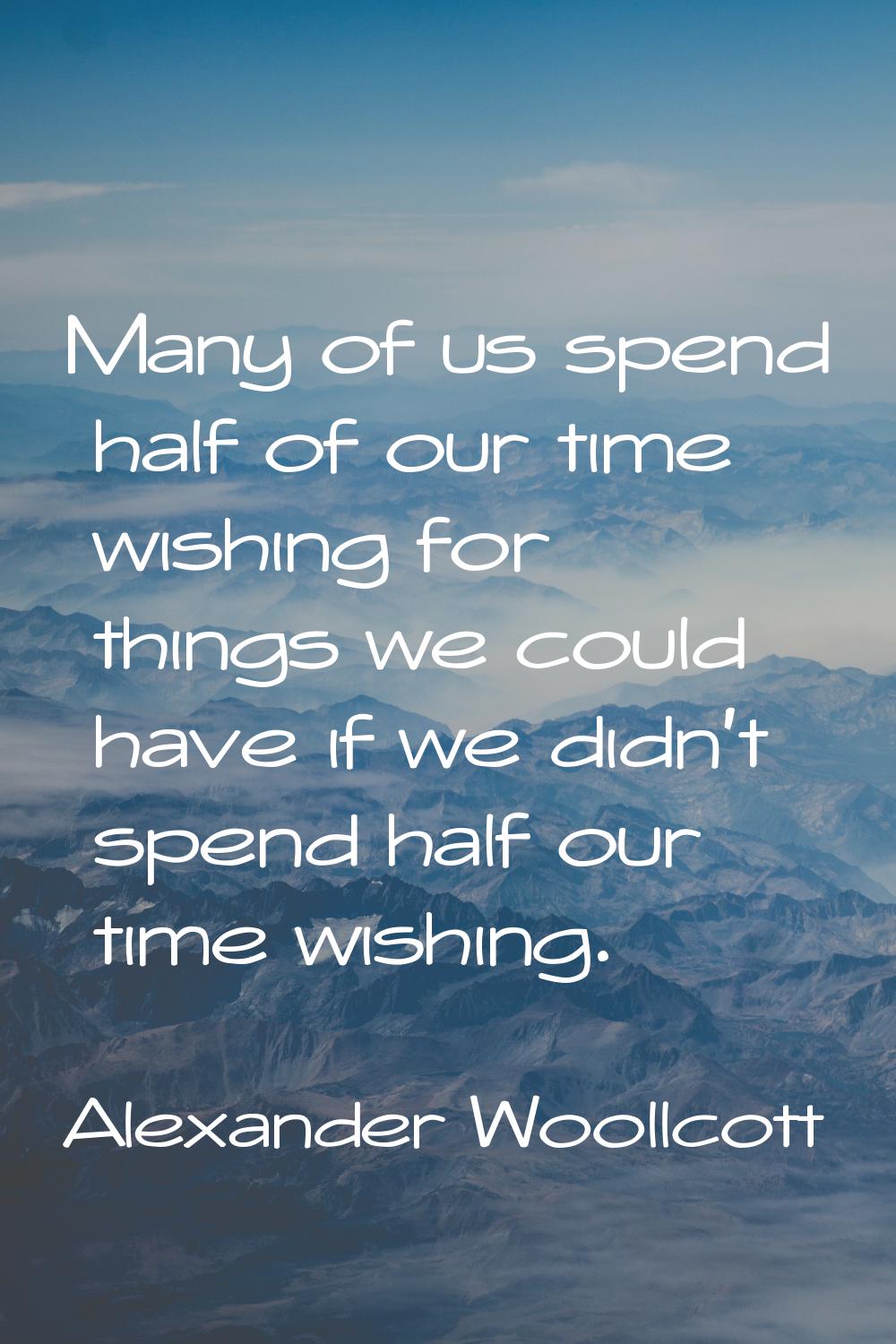 Many of us spend half of our time wishing for things we could have if we didn't spend half our time