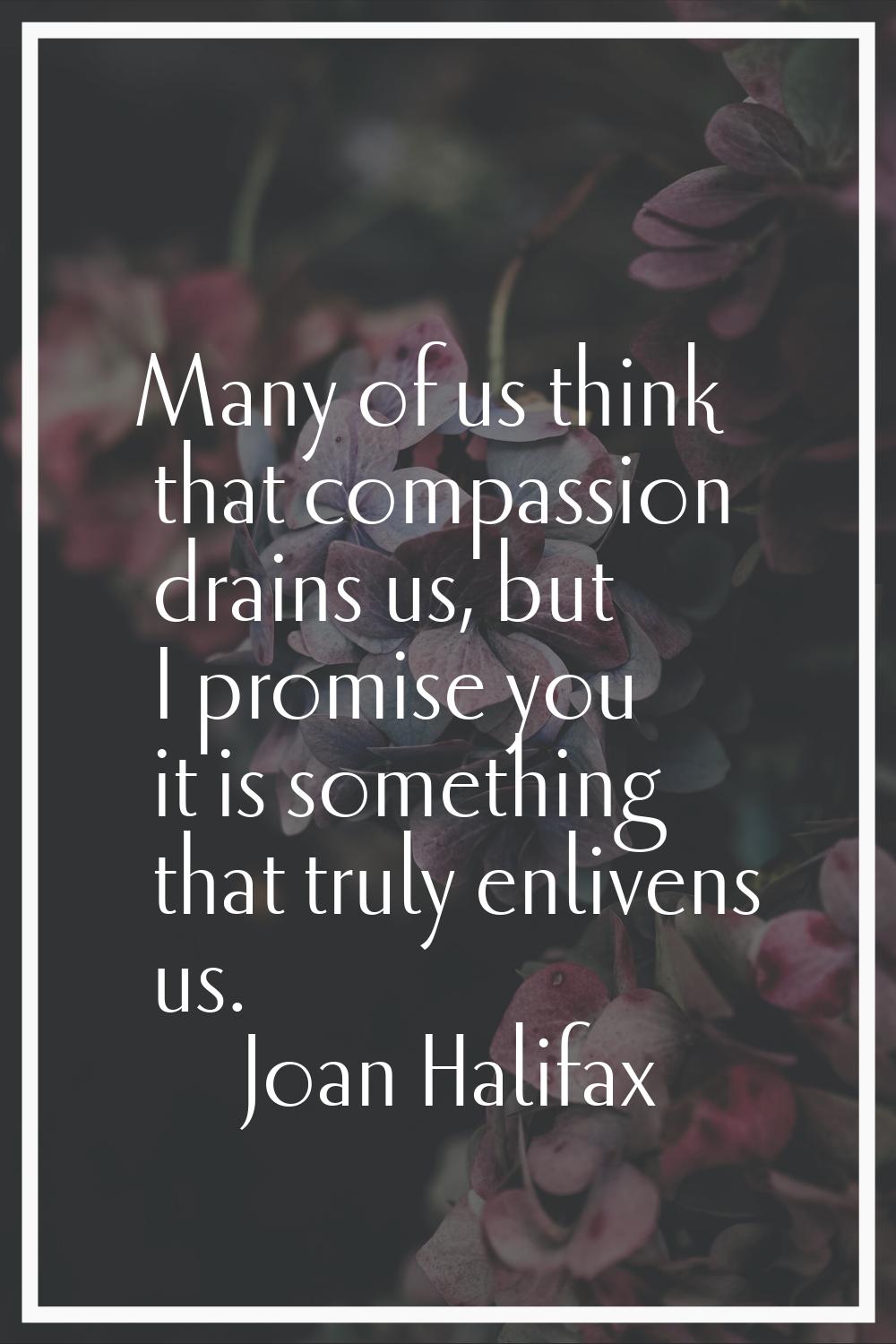 Many of us think that compassion drains us, but I promise you it is something that truly enlivens u