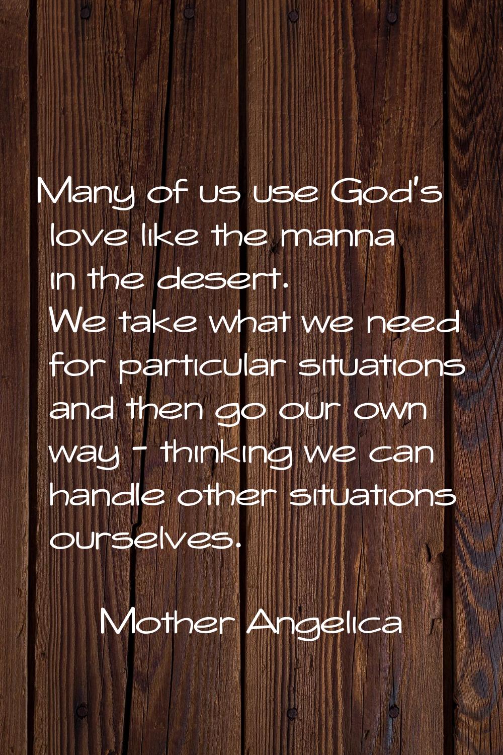 Many of us use God's love like the manna in the desert. We take what we need for particular situati