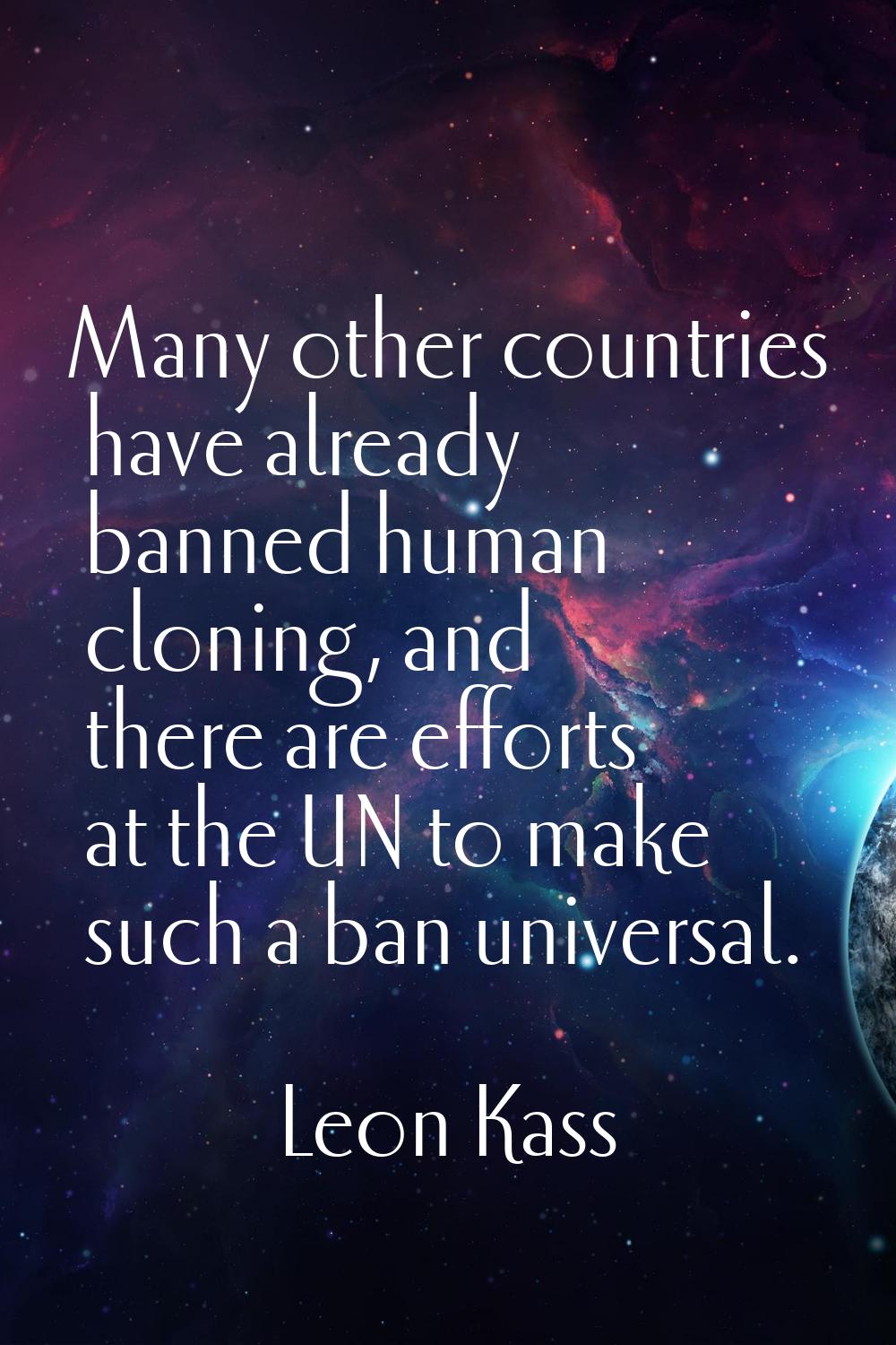 Many other countries have already banned human cloning, and there are efforts at the UN to make suc