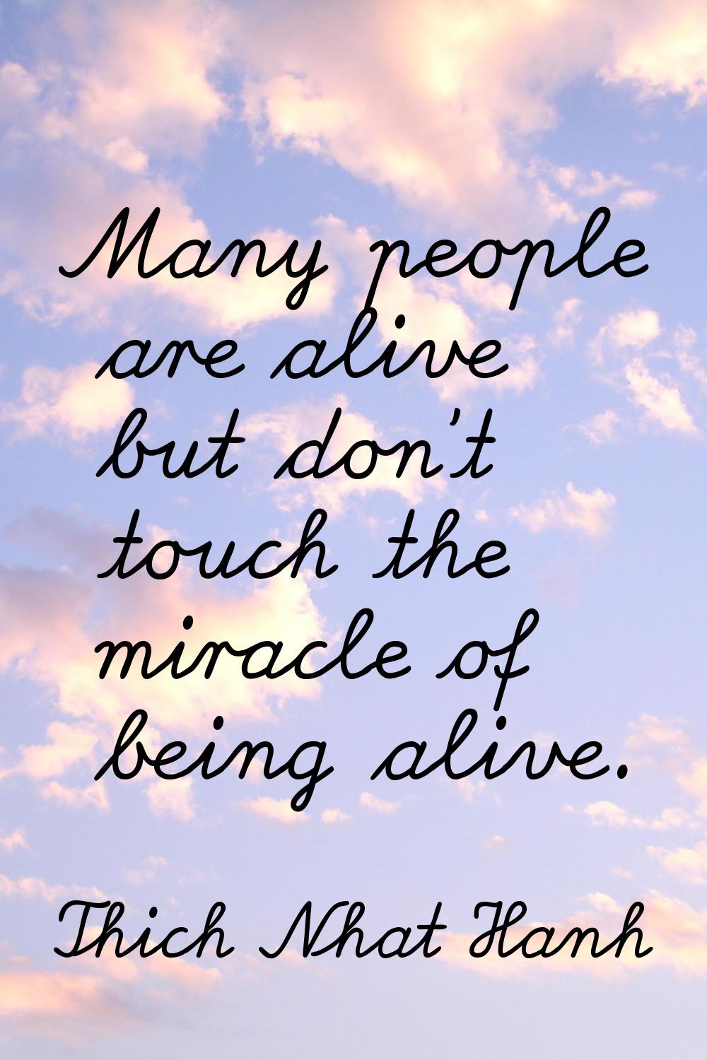 Many people are alive but don't touch the miracle of being alive.