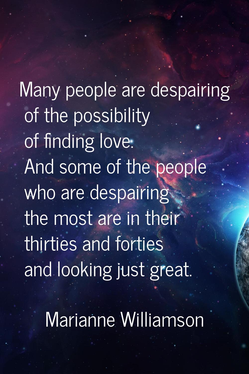 Many people are despairing of the possibility of finding love. And some of the people who are despa