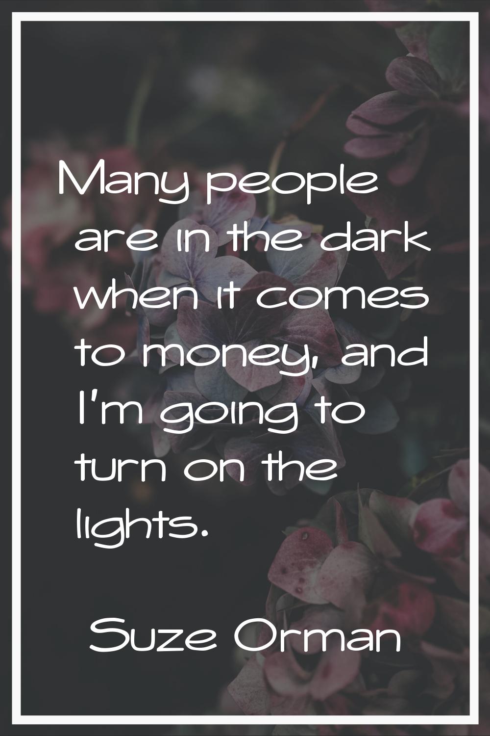 Many people are in the dark when it comes to money, and I'm going to turn on the lights.