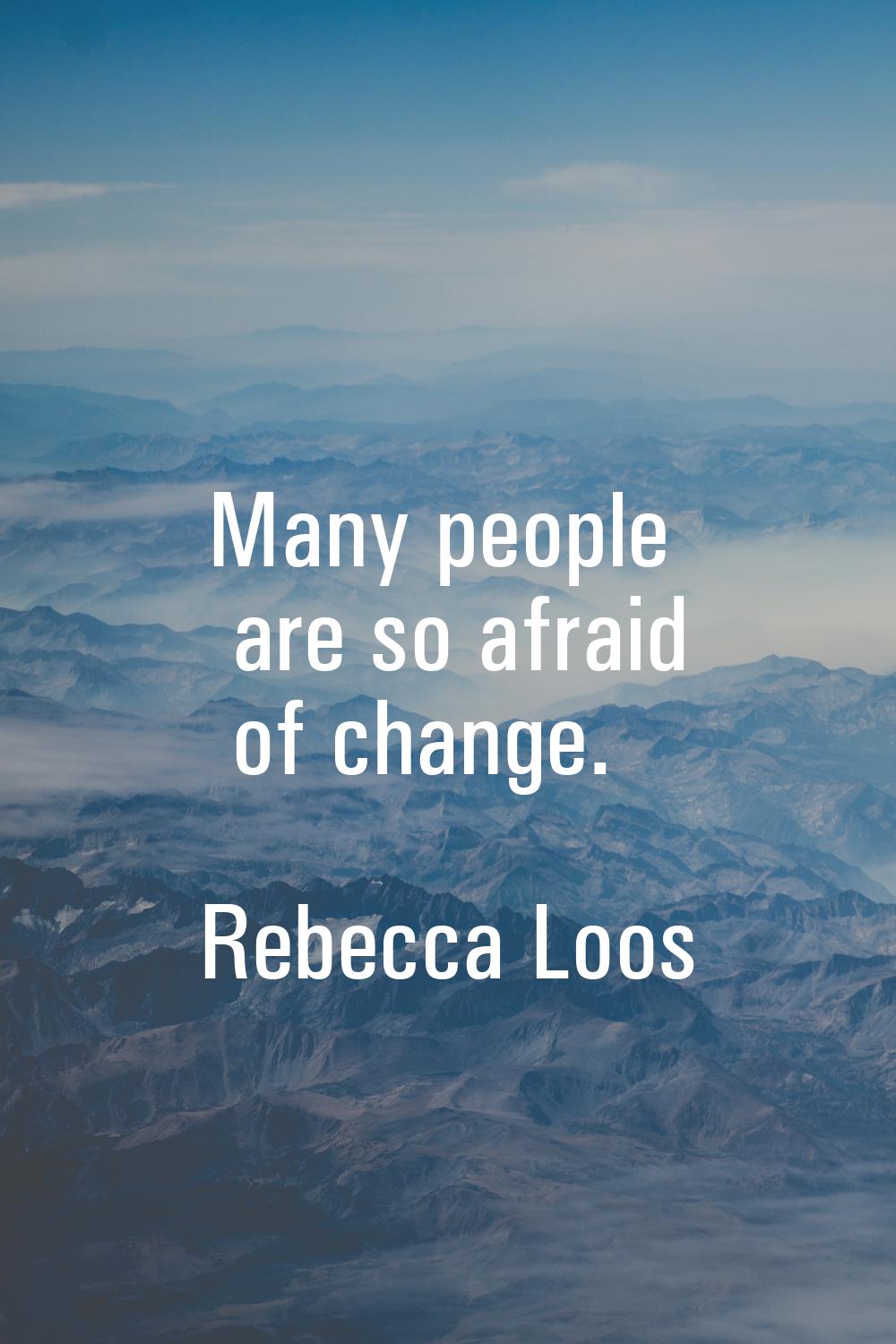 Many people are so afraid of change.
