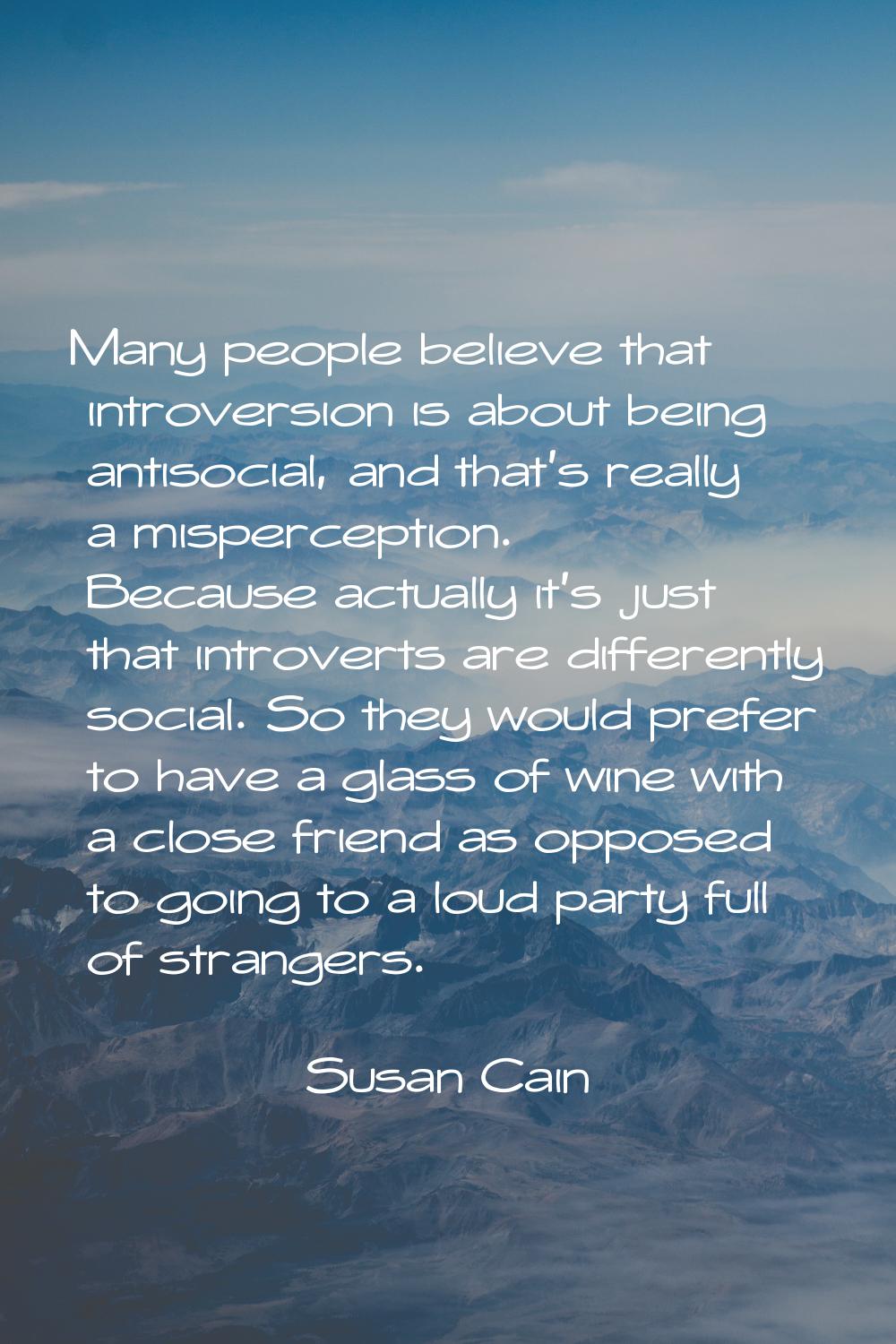 Many people believe that introversion is about being antisocial, and that's really a misperception.