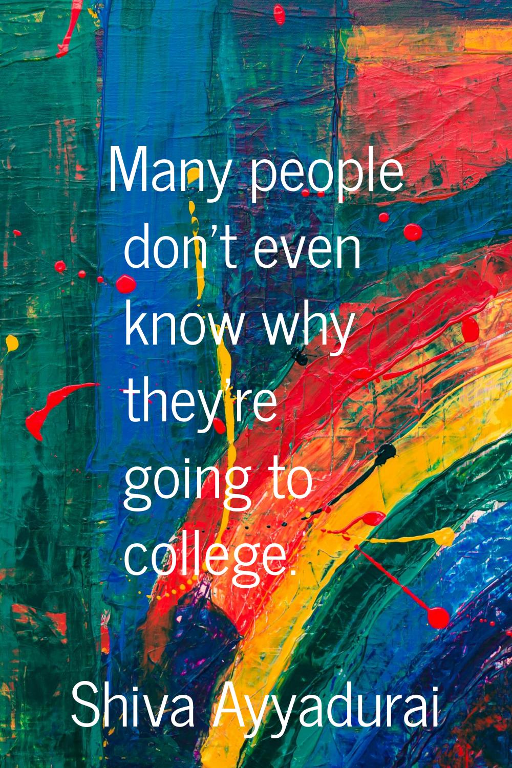 Many people don't even know why they're going to college.