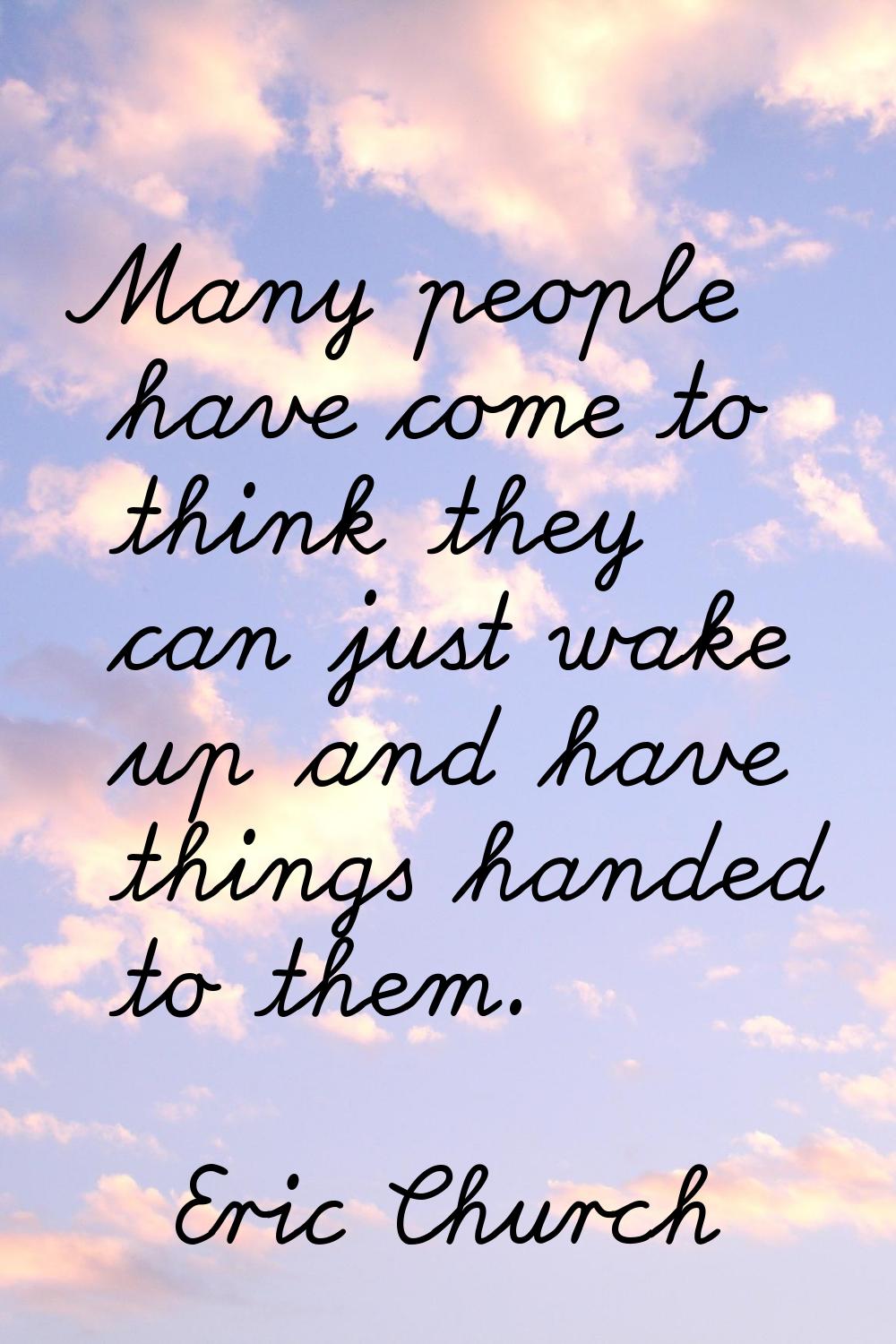 Many people have come to think they can just wake up and have things handed to them.