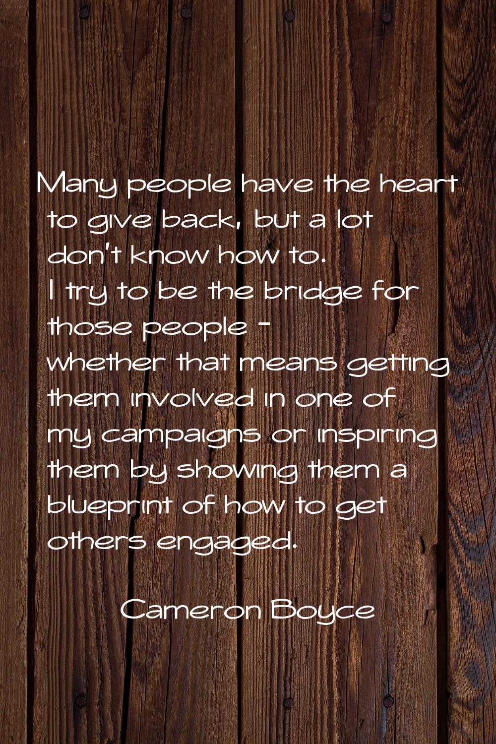 Many people have the heart to give back, but a lot don't know how to. I try to be the bridge for th