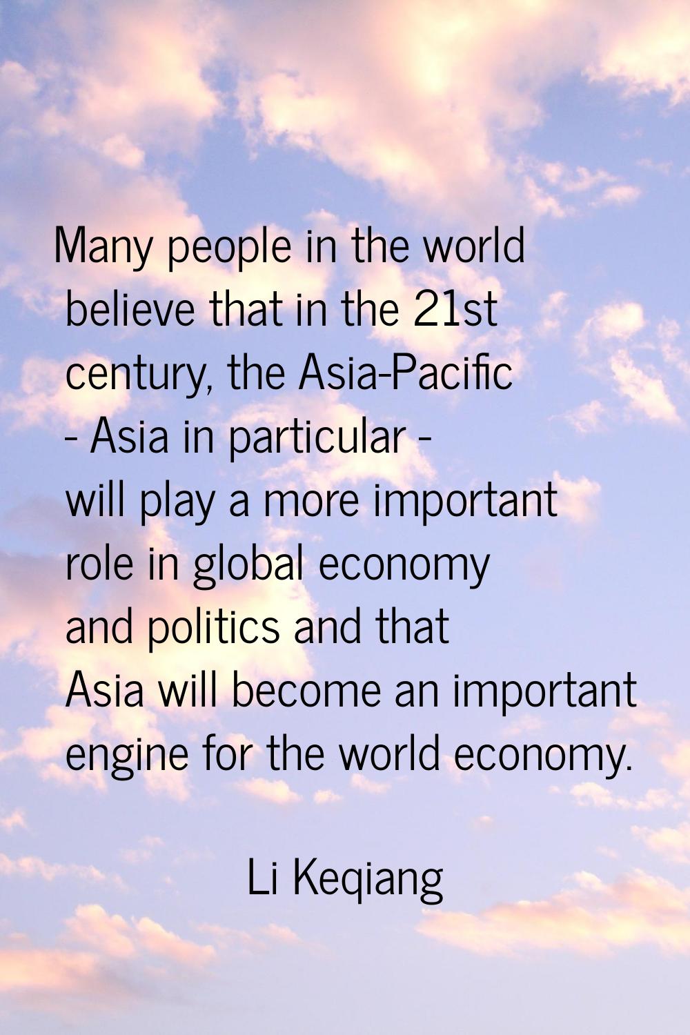 Many people in the world believe that in the 21st century, the Asia-Pacific - Asia in particular - 