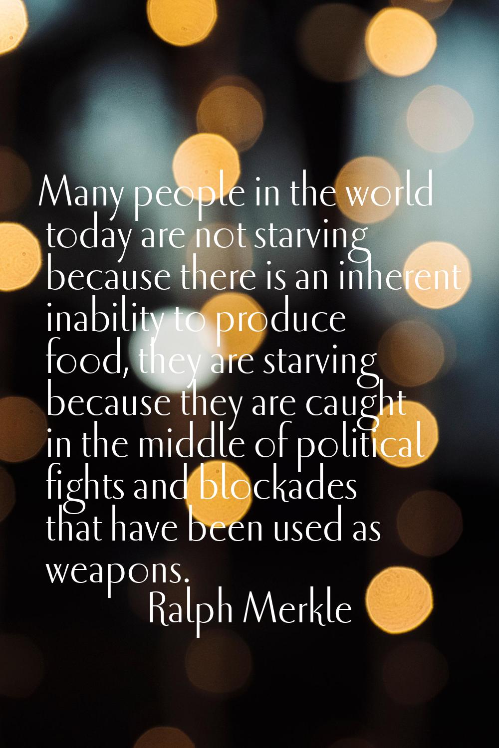 Many people in the world today are not starving because there is an inherent inability to produce f