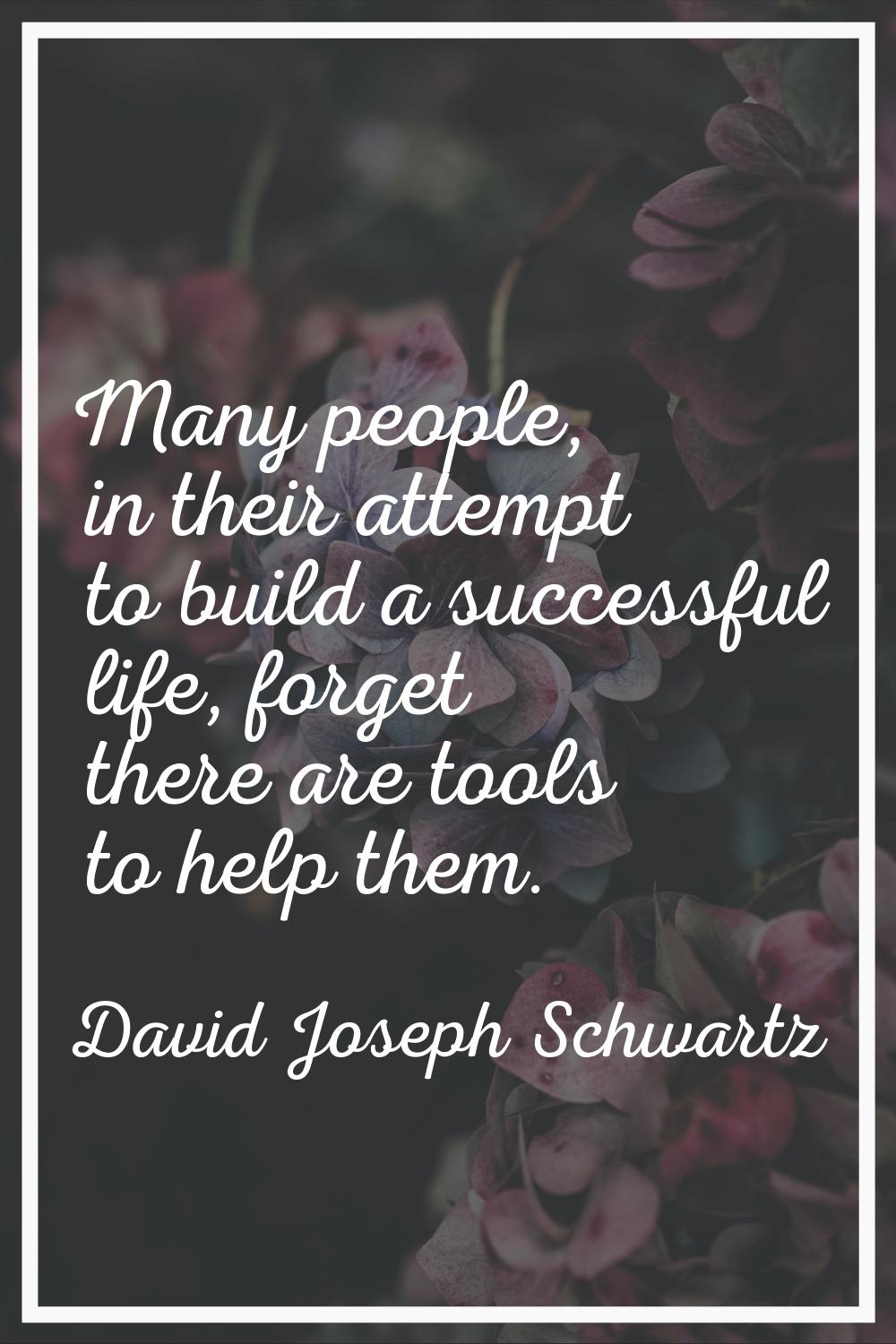 Many people, in their attempt to build a successful life, forget there are tools to help them.