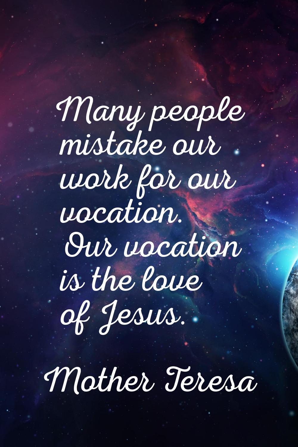 Many people mistake our work for our vocation. Our vocation is the love of Jesus.