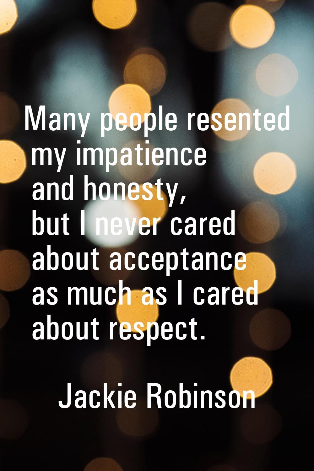 Many people resented my impatience and honesty, but I never cared about acceptance as much as I car