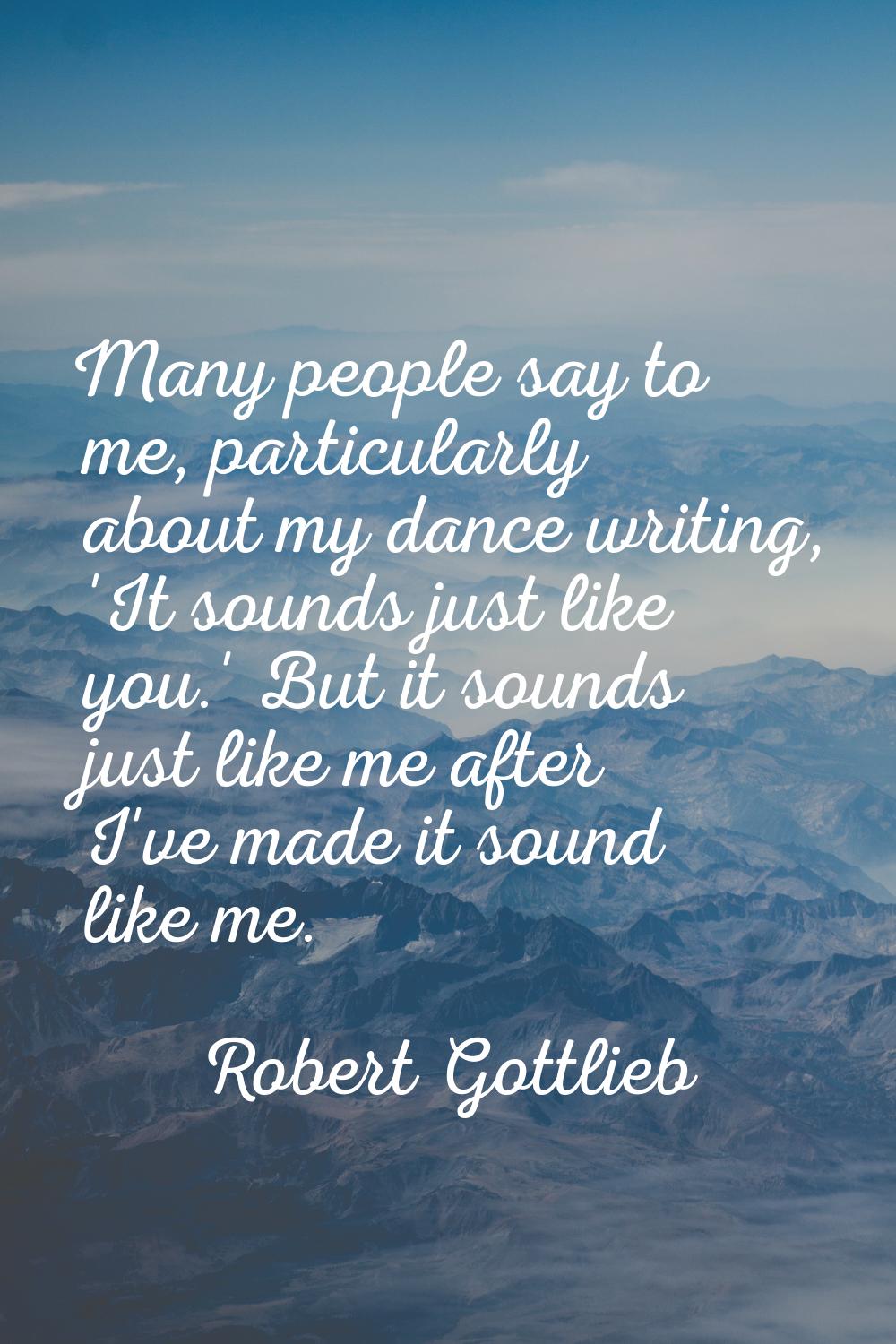 Many people say to me, particularly about my dance writing, 'It sounds just like you.' But it sound